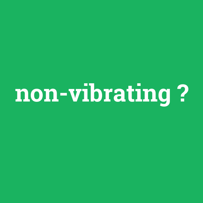 non-vibrating, non-vibrating nedir ,non-vibrating ne demek