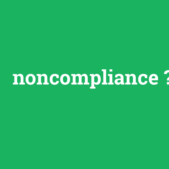 noncompliance, noncompliance nedir ,noncompliance ne demek