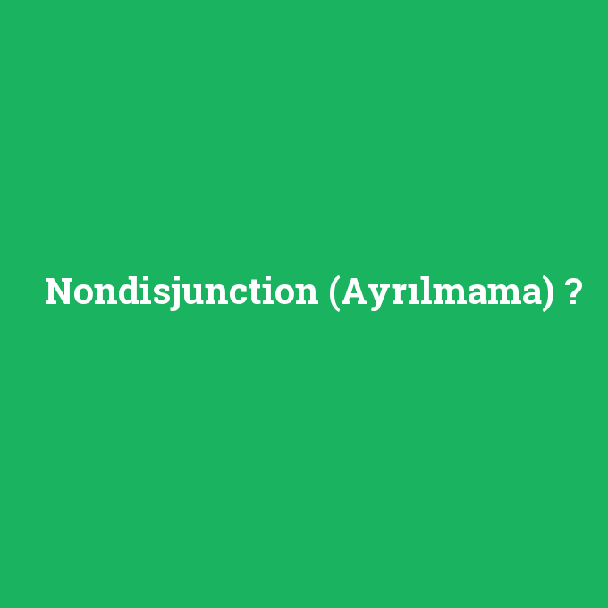 Nondisjunction (Ayrılmama), Nondisjunction (Ayrılmama) nedir ,Nondisjunction (Ayrılmama) ne demek
