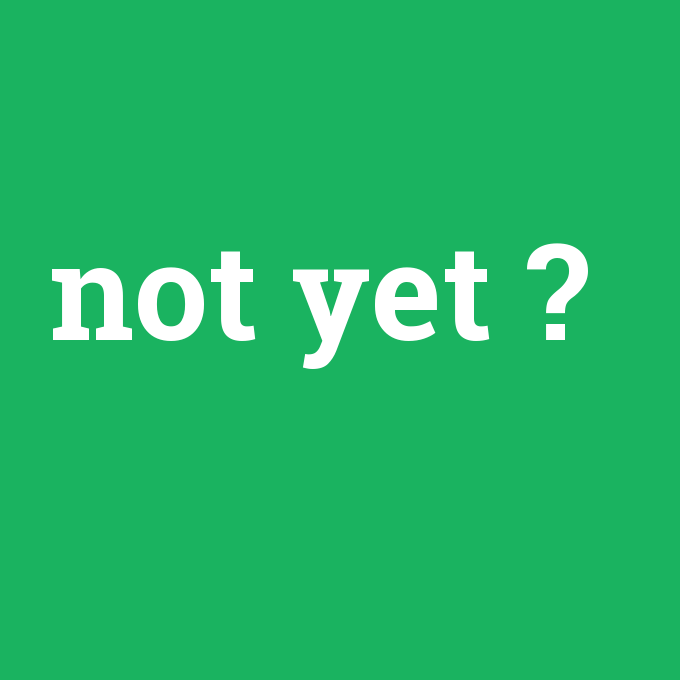 not yet, not yet nedir ,not yet ne demek