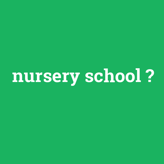 nursery school, nursery school nedir ,nursery school ne demek