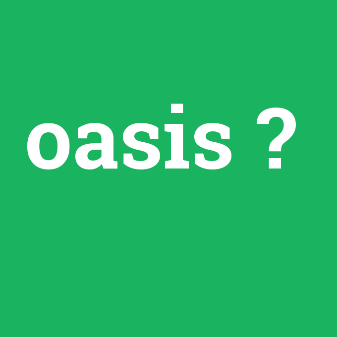 oasis, oasis nedir ,oasis ne demek