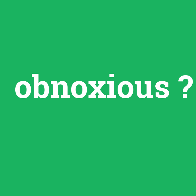 obnoxious, obnoxious nedir ,obnoxious ne demek