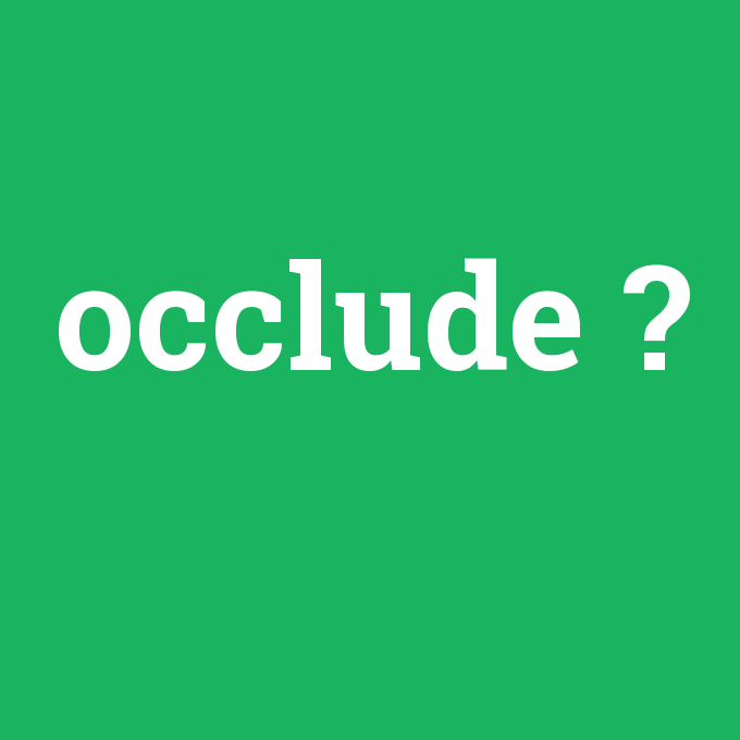 occlude, occlude nedir ,occlude ne demek