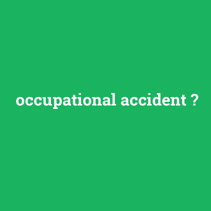 occupational accident, occupational accident nedir ,occupational accident ne demek