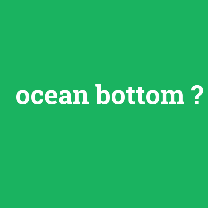 ocean bottom, ocean bottom nedir ,ocean bottom ne demek