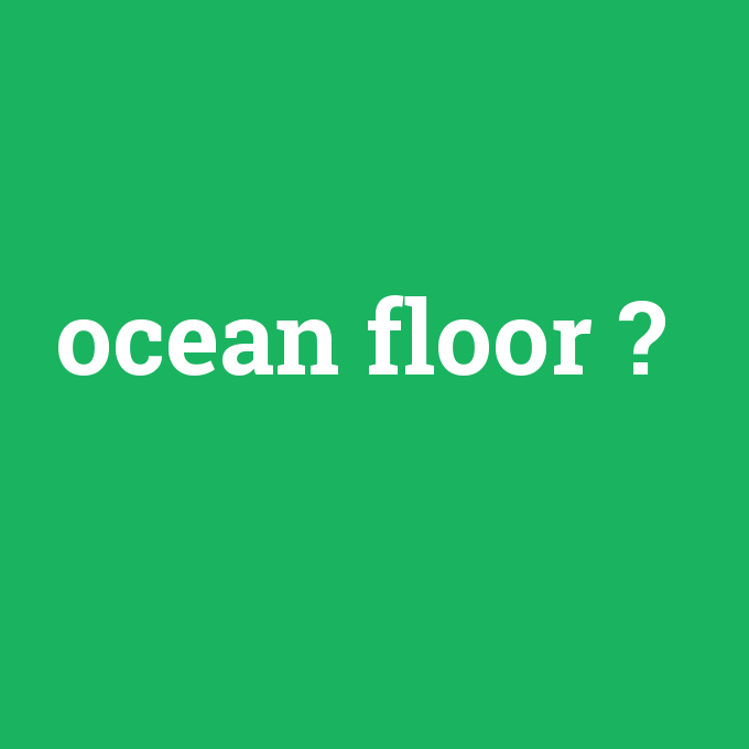 ocean floor, ocean floor nedir ,ocean floor ne demek