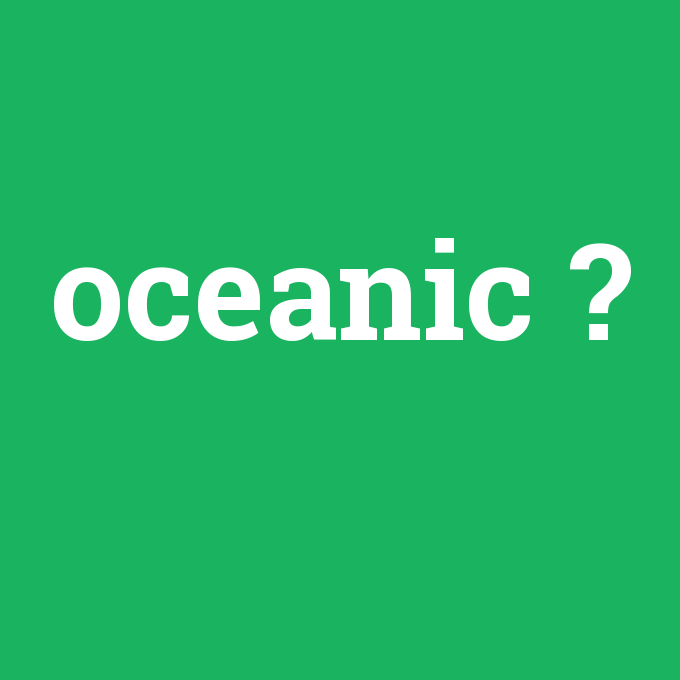 oceanic, oceanic nedir ,oceanic ne demek