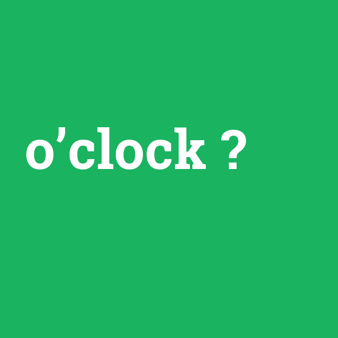 o’clock, o’clock nedir ,o’clock ne demek