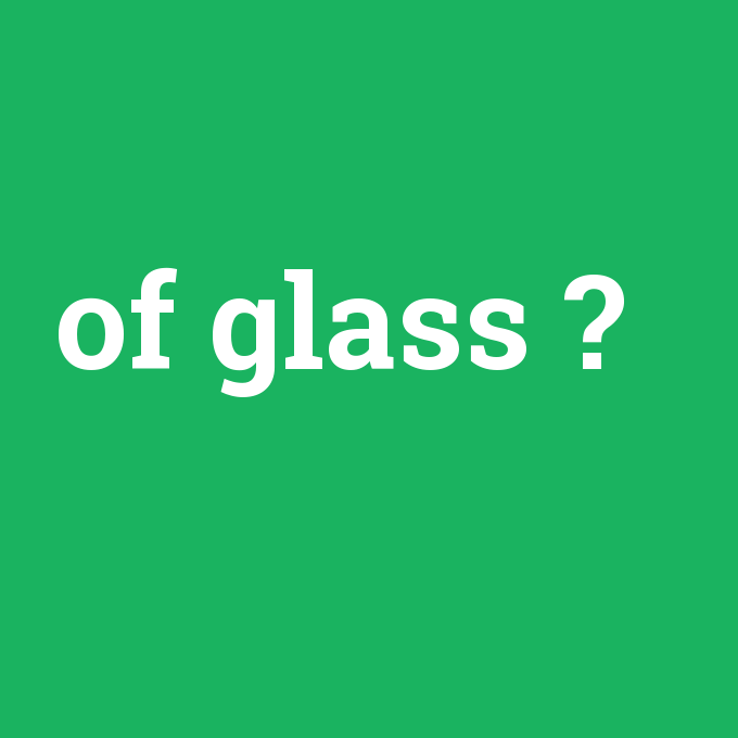 of glass, of glass nedir ,of glass ne demek
