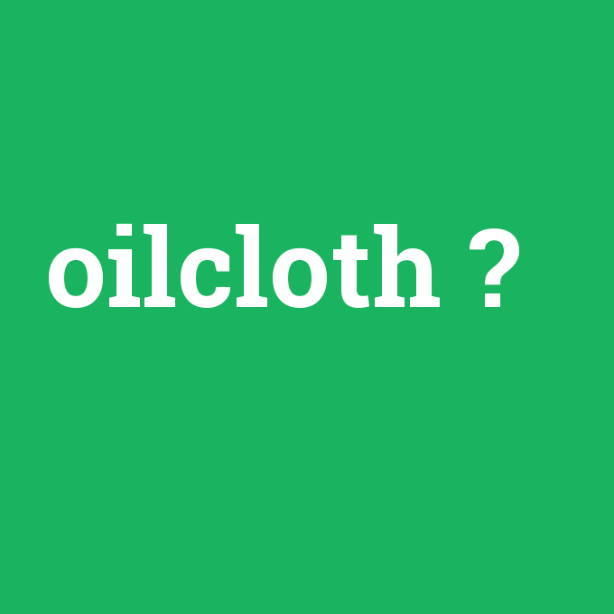 oilcloth, oilcloth nedir ,oilcloth ne demek