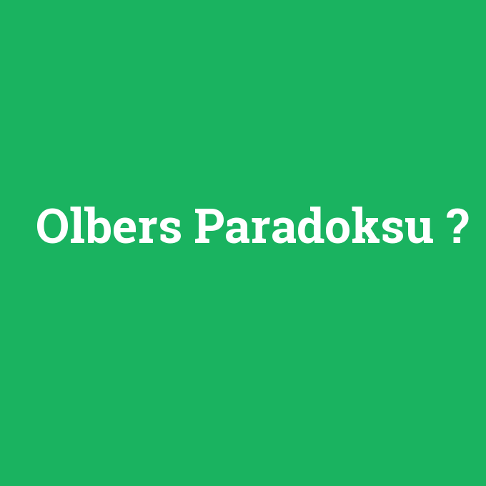 Olbers Paradoksu, Olbers Paradoksu nedir ,Olbers Paradoksu ne demek