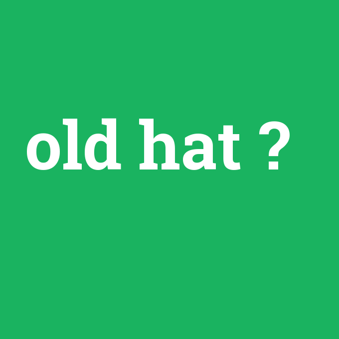 old hat, old hat nedir ,old hat ne demek