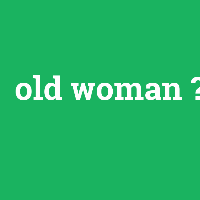 old woman, old woman nedir ,old woman ne demek