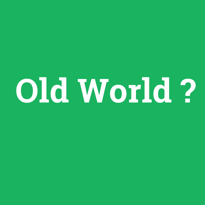 Old World, Old World nedir ,Old World ne demek