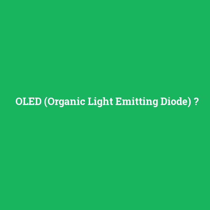 OLED (Organic Light Emitting Diode), OLED (Organic Light Emitting Diode) nedir ,OLED (Organic Light Emitting Diode) ne demek