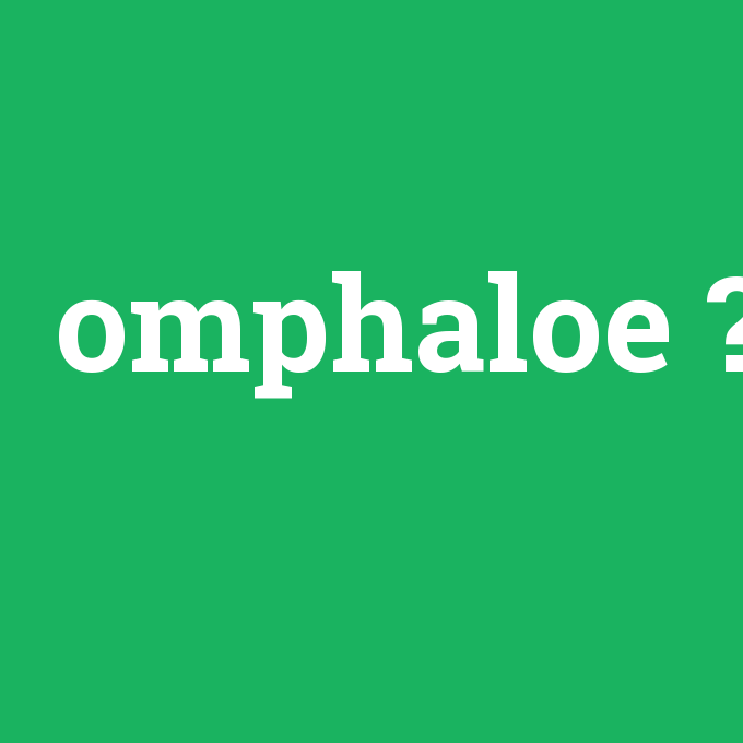 omphaloe, omphaloe nedir ,omphaloe ne demek