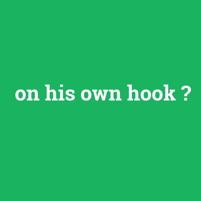 on his own hook, on his own hook nedir ,on his own hook ne demek