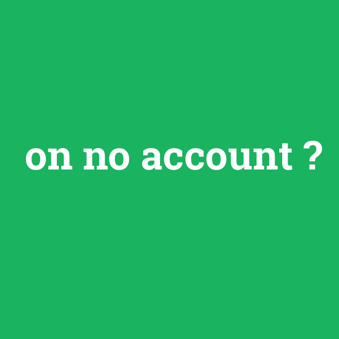 on no account, on no account nedir ,on no account ne demek