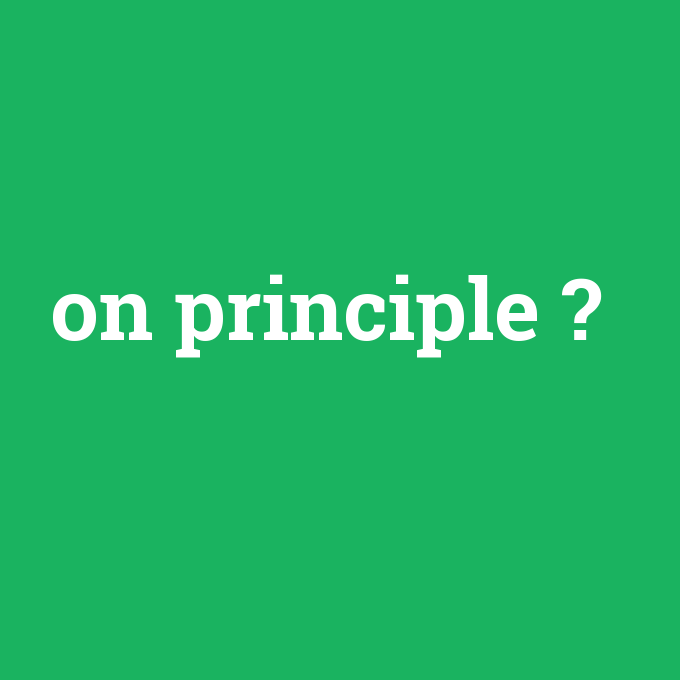 on principle, on principle nedir ,on principle ne demek