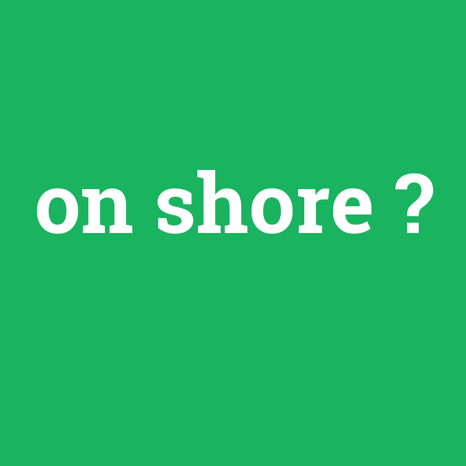 on shore, on shore nedir ,on shore ne demek