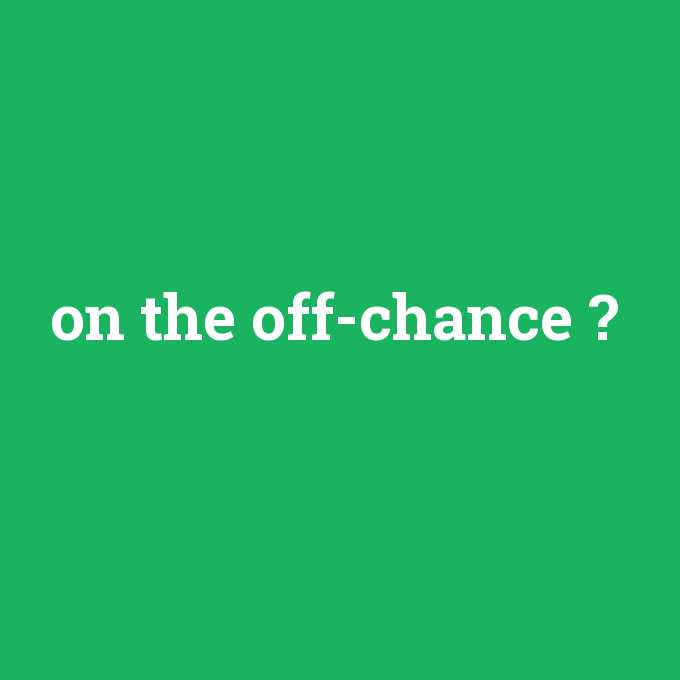 on the off-chance, on the off-chance nedir ,on the off-chance ne demek