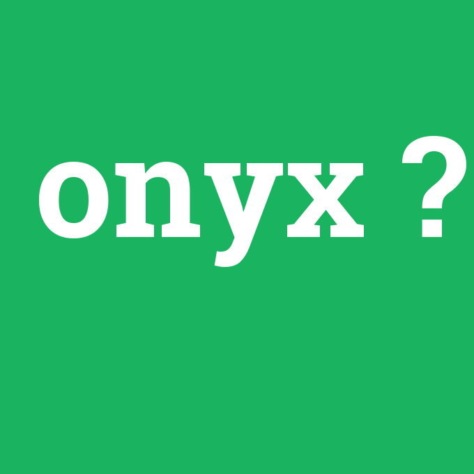 onyx, onyx nedir ,onyx ne demek