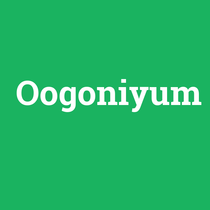 Oogoniyum, Oogoniyum nedir ,Oogoniyum ne demek