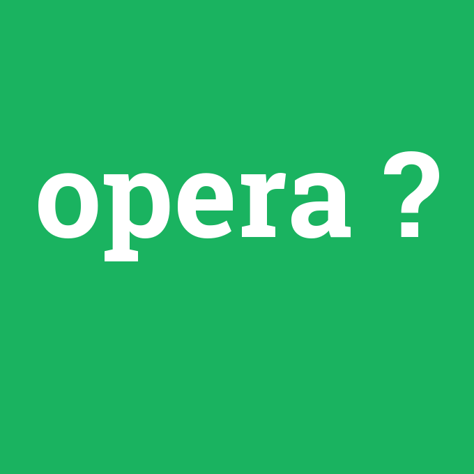 opera, opera nedir ,opera ne demek