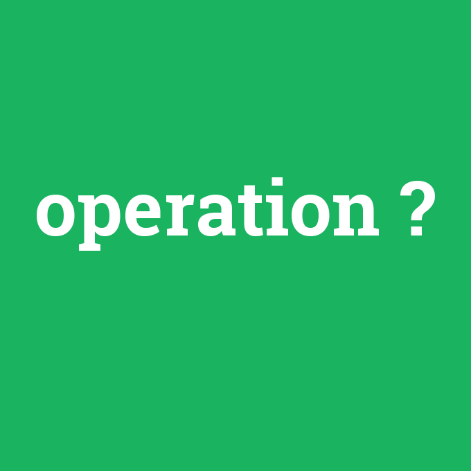 operation, operation nedir ,operation ne demek