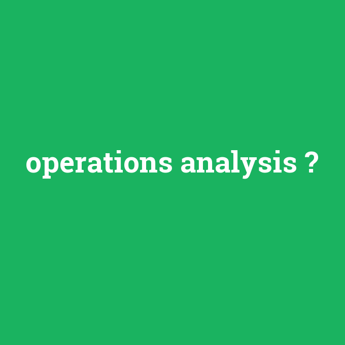operations analysis, operations analysis nedir ,operations analysis ne demek