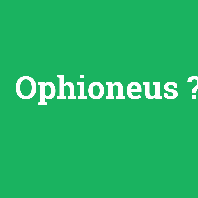 Ophioneus, Ophioneus nedir ,Ophioneus ne demek
