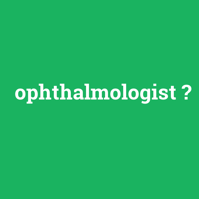 ophthalmologist, ophthalmologist nedir ,ophthalmologist ne demek