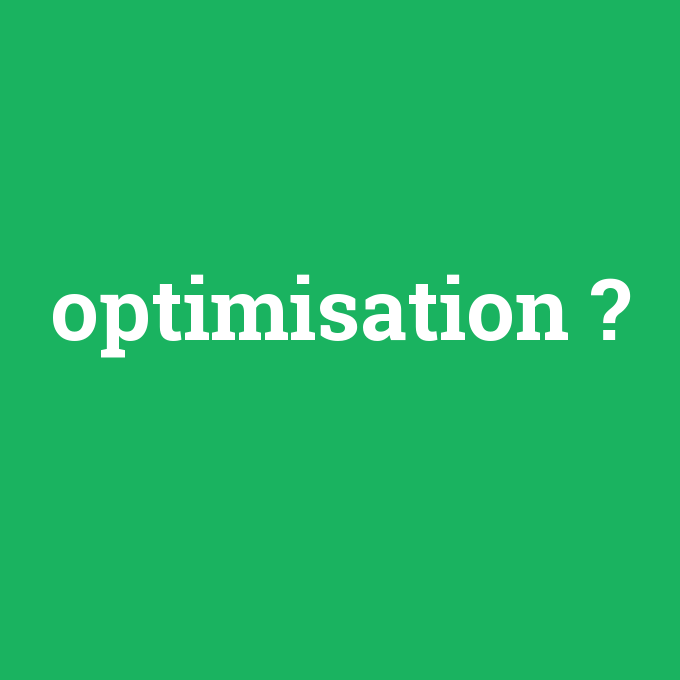 optimisation, optimisation nedir ,optimisation ne demek