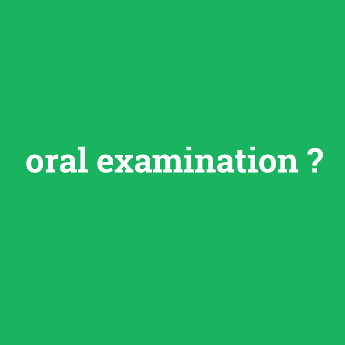oral examination, oral examination nedir ,oral examination ne demek