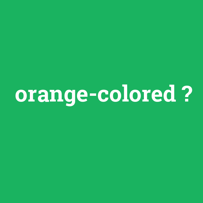 orange-colored, orange-colored nedir ,orange-colored ne demek