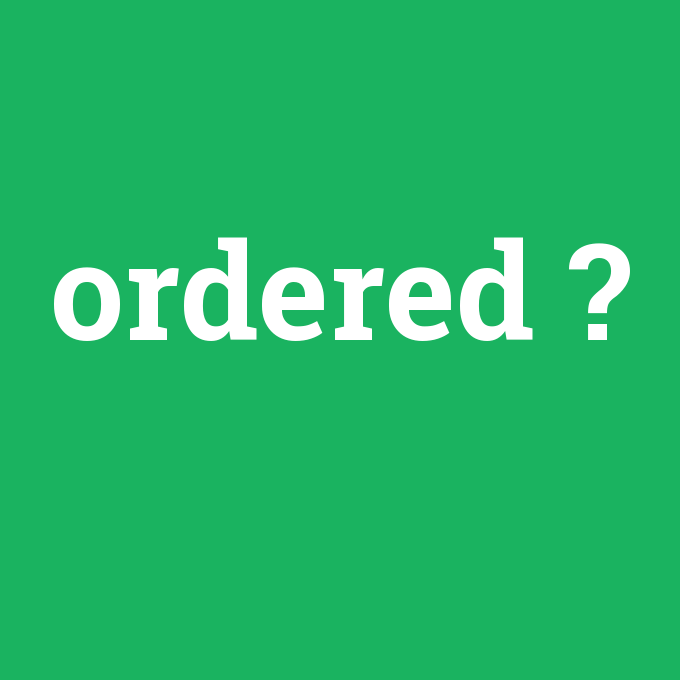 ordered, ordered nedir ,ordered ne demek