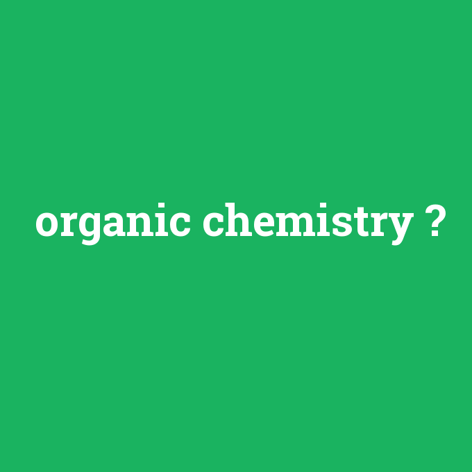 organic chemistry, organic chemistry nedir ,organic chemistry ne demek