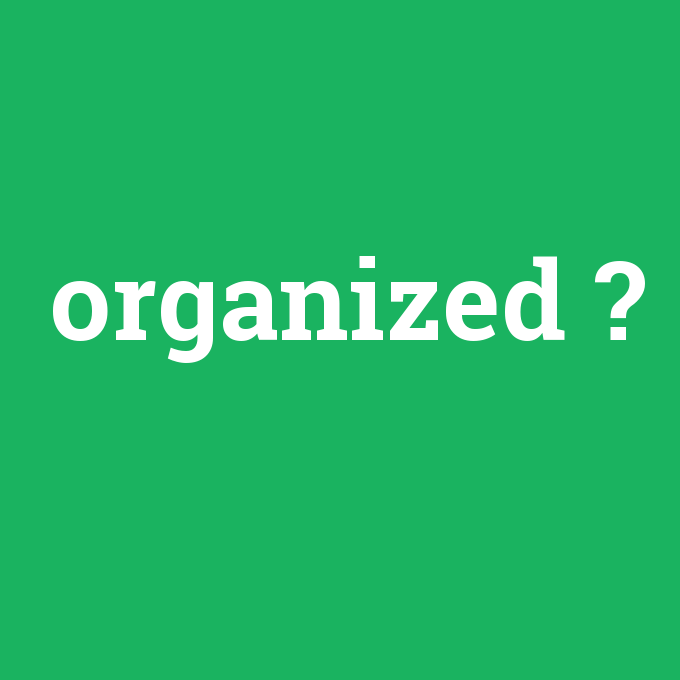 organized, organized nedir ,organized ne demek