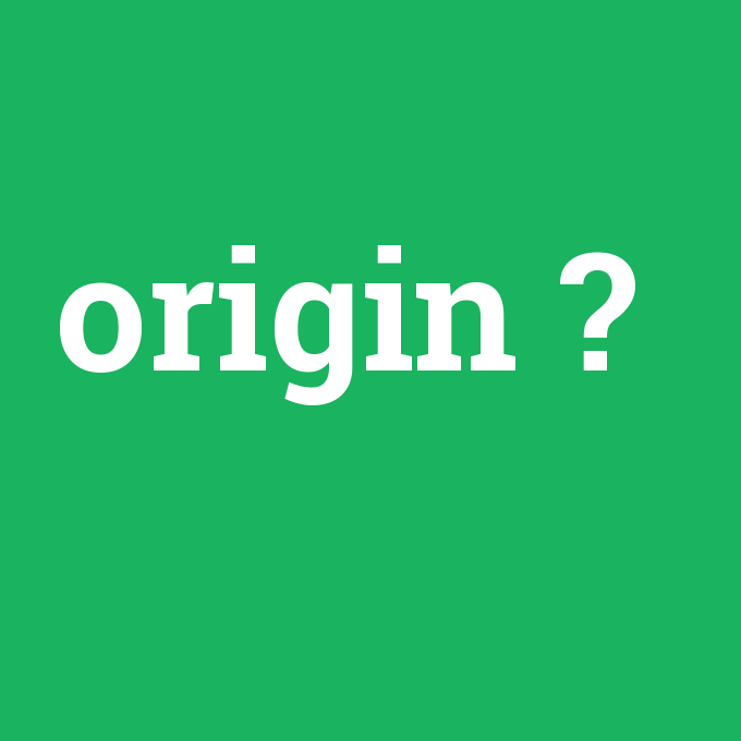 origin, origin nedir ,origin ne demek