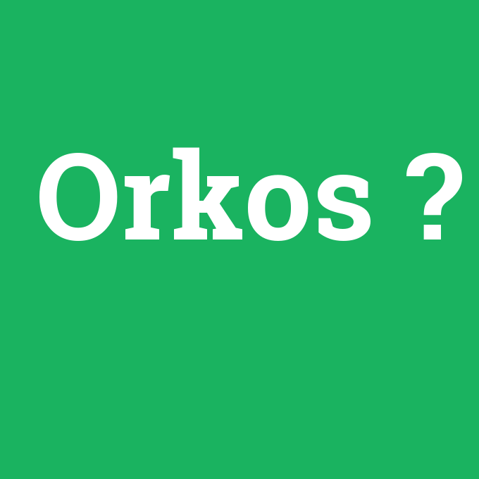 Orkos, Orkos nedir ,Orkos ne demek
