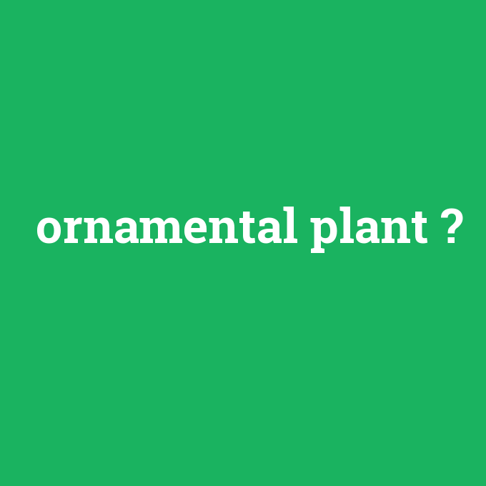 ornamental plant, ornamental plant nedir ,ornamental plant ne demek