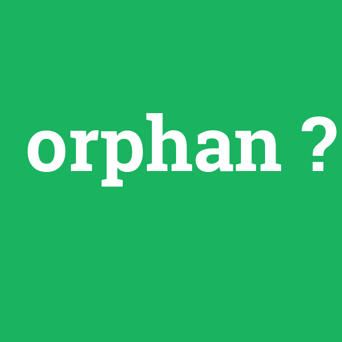 orphan, orphan nedir ,orphan ne demek