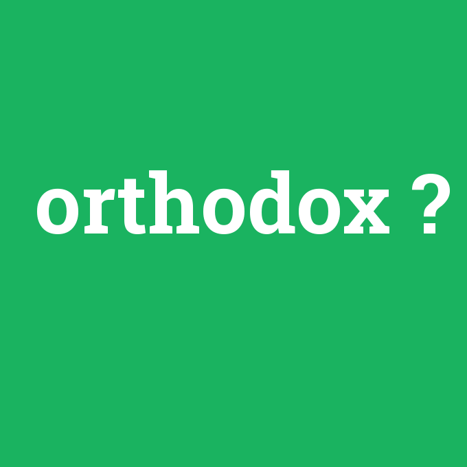 orthodox, orthodox nedir ,orthodox ne demek