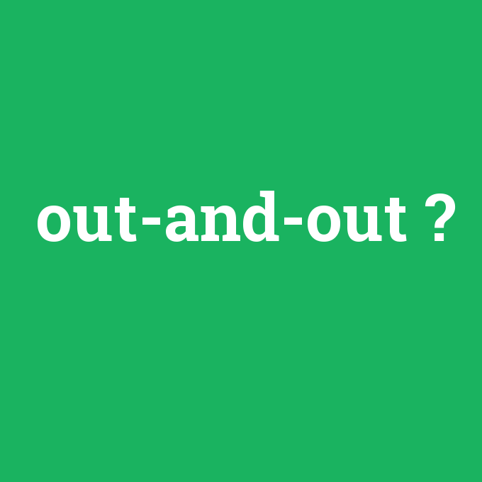 out-and-out, out-and-out nedir ,out-and-out ne demek