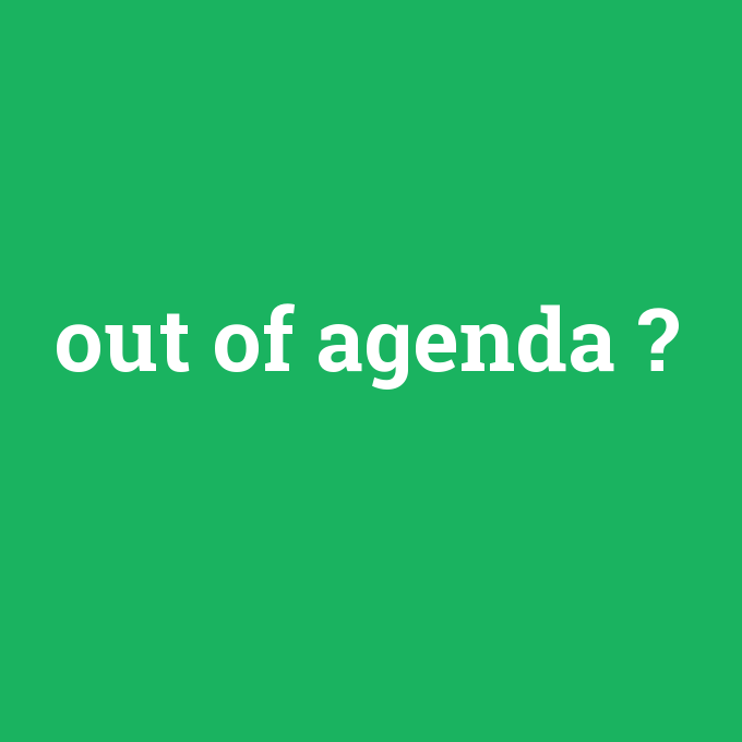out of agenda, out of agenda nedir ,out of agenda ne demek
