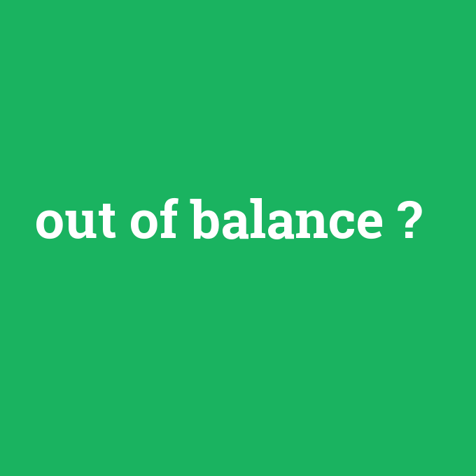 out of balance, out of balance nedir ,out of balance ne demek