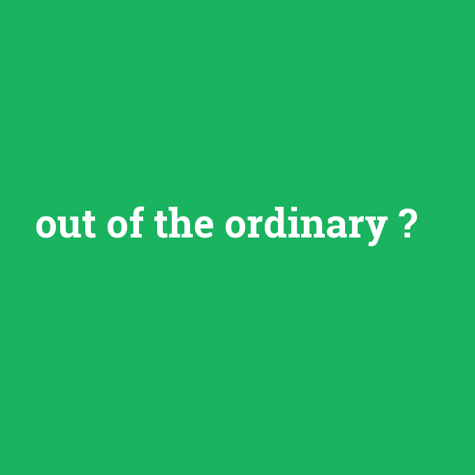 out of the ordinary, out of the ordinary nedir ,out of the ordinary ne demek