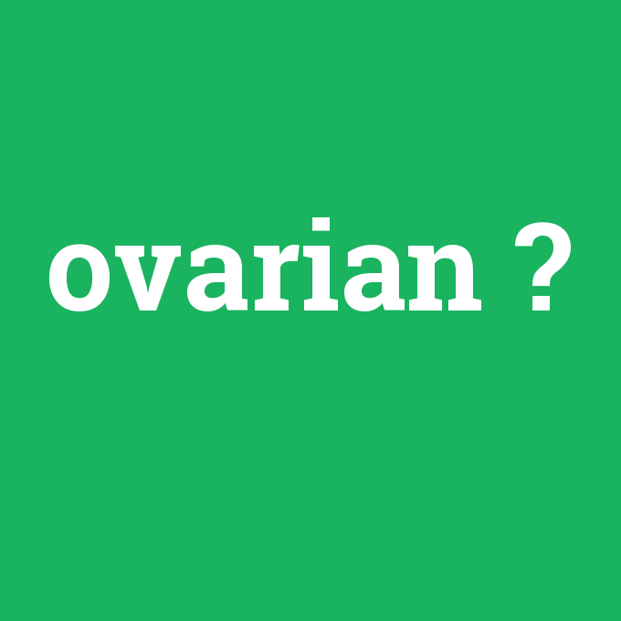 ovarian, ovarian nedir ,ovarian ne demek