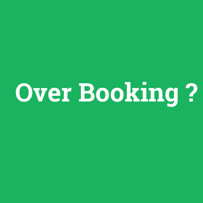 Over Booking, Over Booking nedir ,Over Booking ne demek